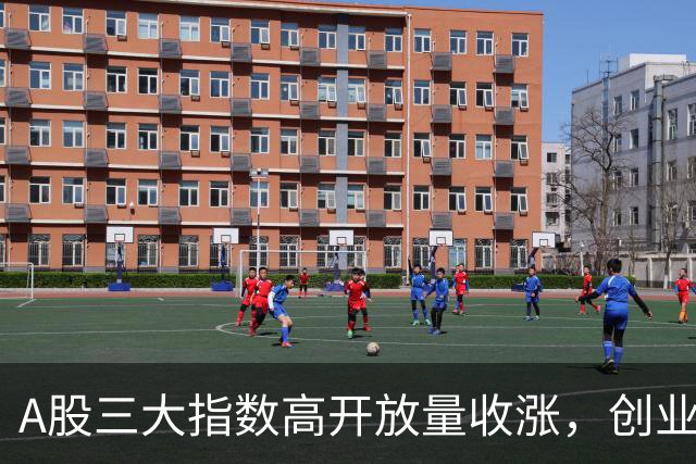 A股三大指数高开放量收涨，创业板指涨3.4%，航天装备行业领涨！